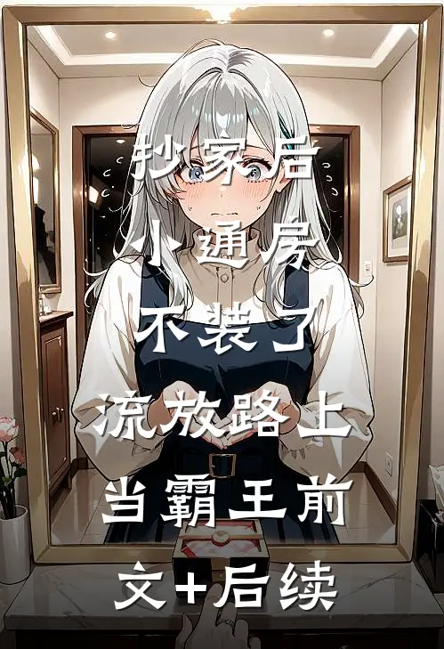 抄家后，小通房不装了，流放路上当霸王前文+后续