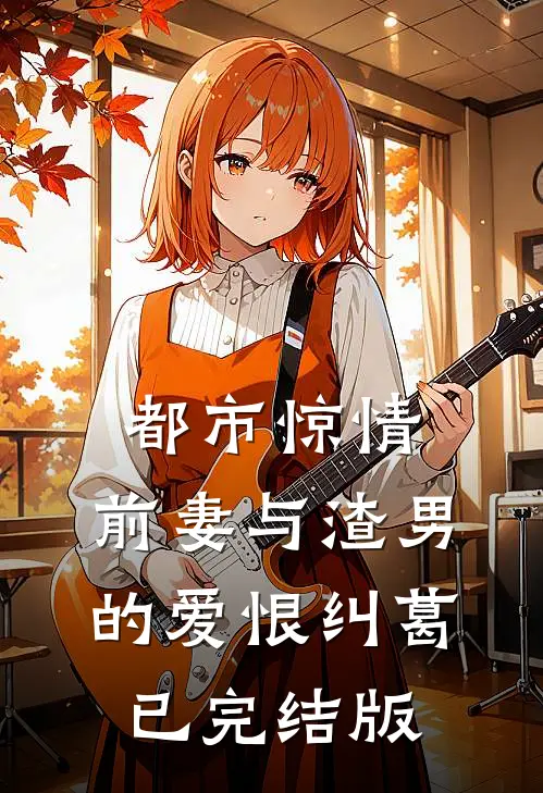 都市惊情：前妻与渣男的爱恨纠葛已完结版
