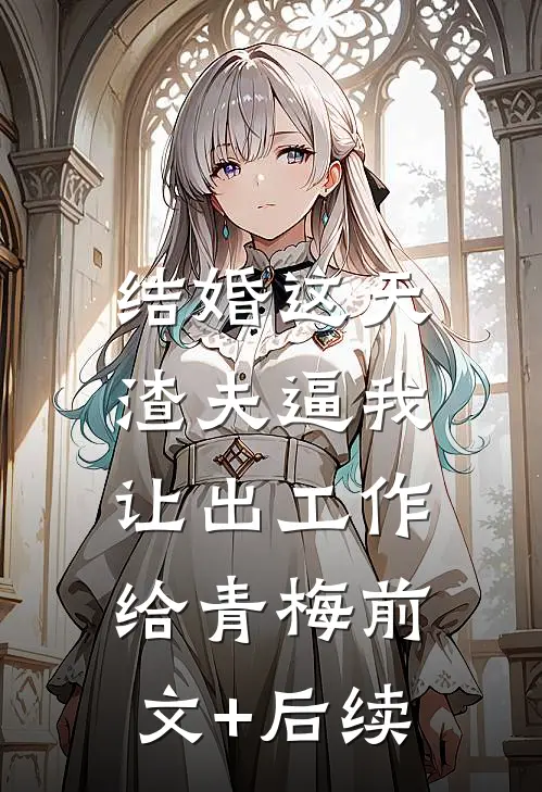 结婚这天，渣夫逼我让出工作给青梅前文+后续