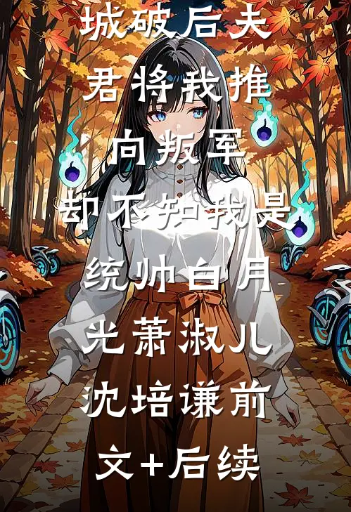 城破后夫君将我推向叛军，却不知我是统帅白月光萧淑儿沈培谦前文+后续