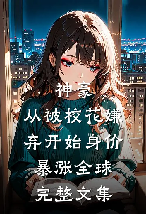 神豪：从被校花嫌弃开始身价暴涨全球完整文集