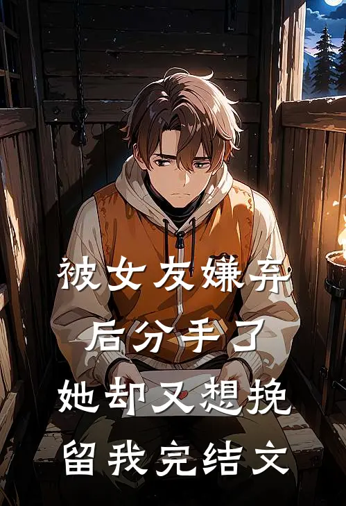 被女友嫌弃后分手了，她却又想挽留我完结文