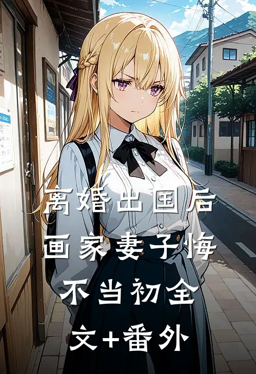 离婚出国后，画家妻子悔不当初全文+番外