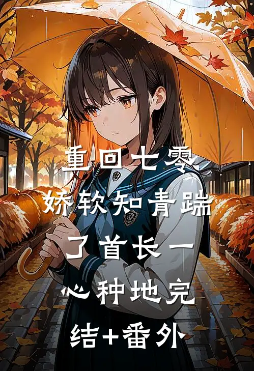 重回七零，娇软知青踹了首长一心种地完结+番外