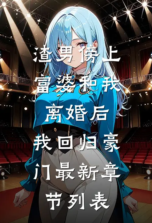 渣男傍上富婆和我离婚后，我回归豪门最新章节列表