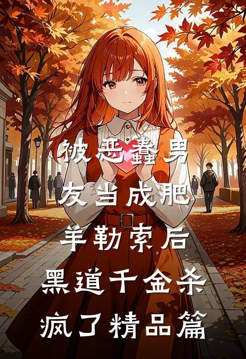 被恶蠢男友当成肥羊勒索后，黑道千金杀疯了精品篇
