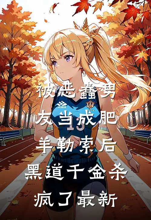 被恶蠢男友当成肥羊勒索后，黑道千金杀疯了最新