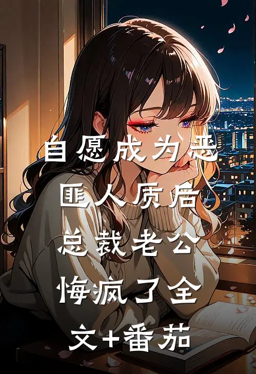 自愿成为恶匪人质后，总裁老公悔疯了全文+番茄