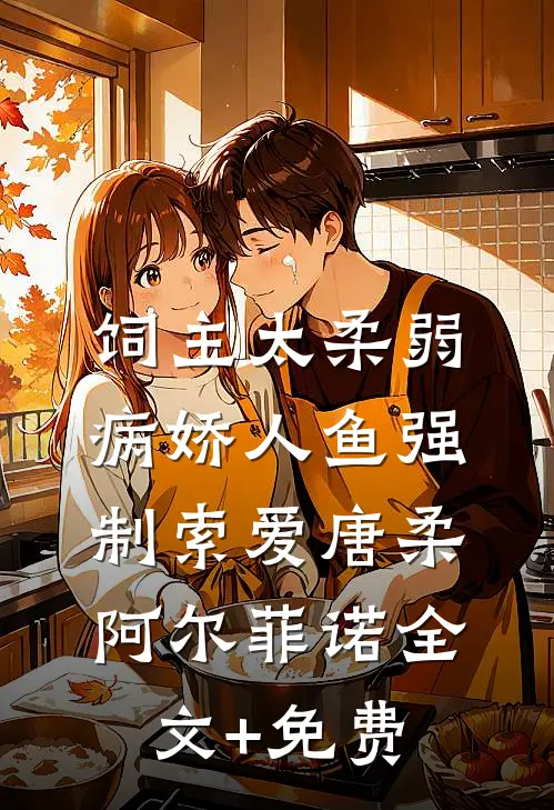 饲主太柔弱，病娇人鱼强制索爱唐柔阿尔菲诺全文+免费