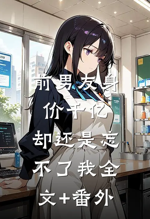 前男友身价千亿，却还是忘不了我全文+番外