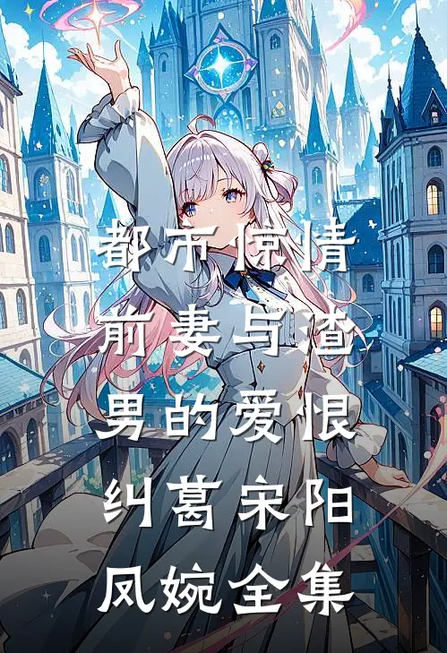 都市惊情：前妻与渣男的爱恨纠葛宋阳凤婉全集