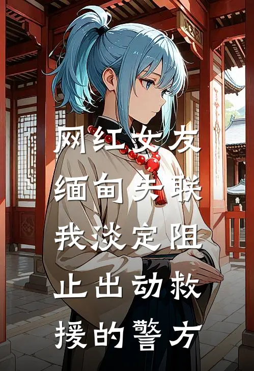 网红女友缅甸失联，我淡定阻止出动救援的警方