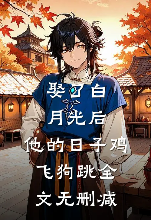 娶了白月光后，他的日子鸡飞狗跳全文无删减
