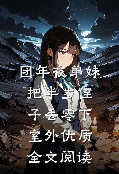 团年夜弟妹把半岁侄子丢零下室外优质全文阅读