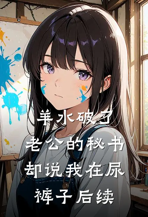 羊水破了，老公的秘书却说我在尿裤子后续