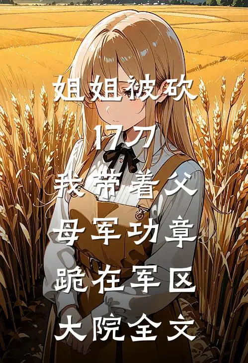 姐姐被砍17刀，我带着父母军功章跪在军区大院全文