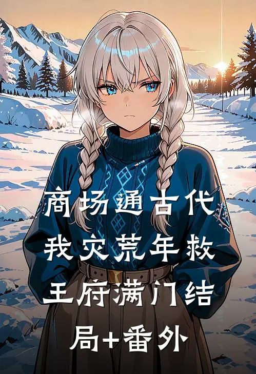 商场通古代，我灾荒年救王府满门结局+番外