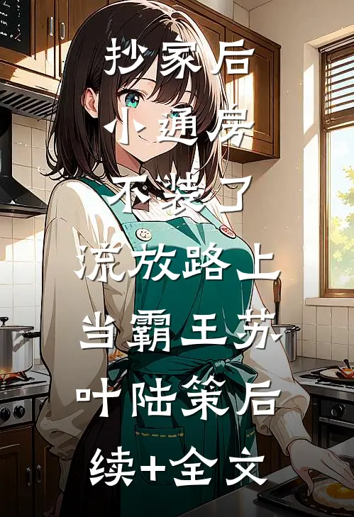 抄家后，小通房不装了，流放路上当霸王苏叶陆策后续+全文