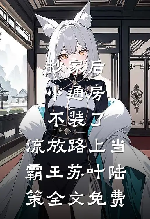 抄家后，小通房不装了，流放路上当霸王苏叶陆策全文免费