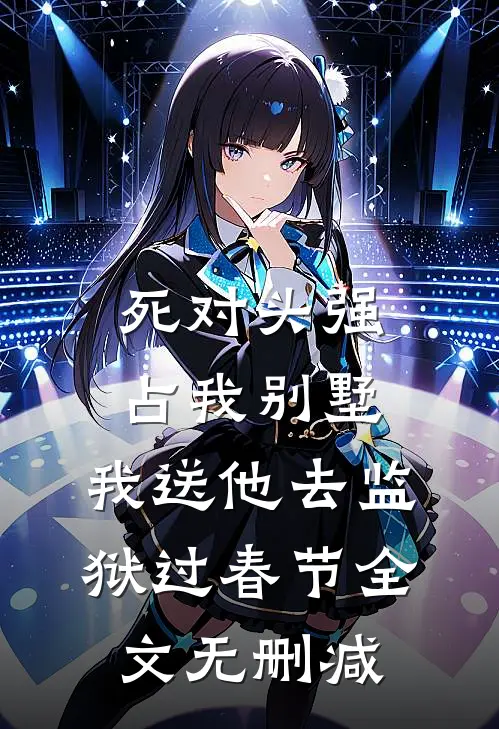 死对头强占我别墅，我送他去监狱过春节全文无删减