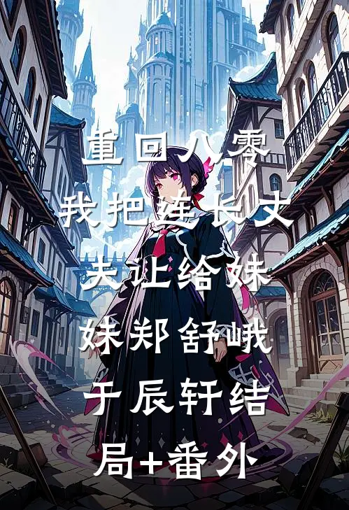 重回八零：我把连长丈夫让给妹妹郑舒峨于辰轩结局+番外