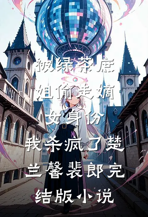 被绿茶庶姐偷走嫡女身份，我杀疯了楚兰馨裴郎完结版小说