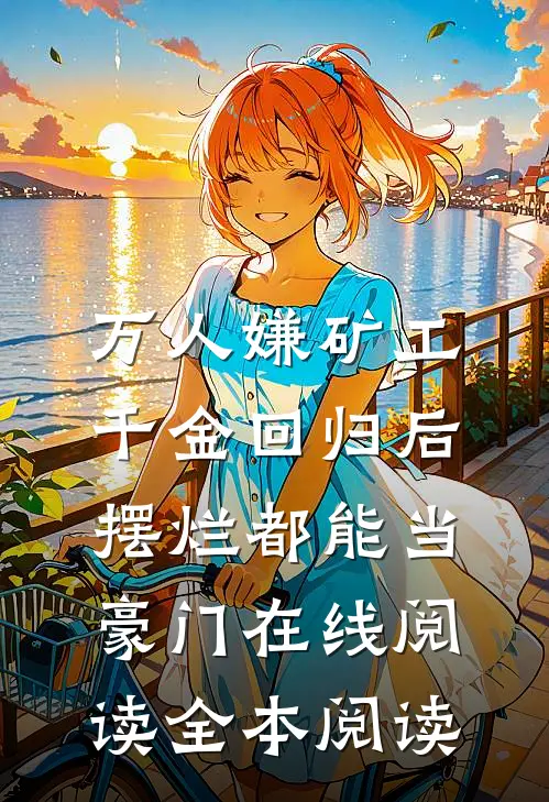 万人嫌矿工千金回归后，摆烂都能当豪门在线阅读全本阅读