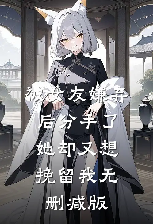 被女友嫌弃后分手了，她却又想挽留我无删减版