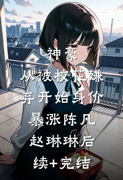 神豪：从被校花嫌弃开始身价暴涨陈凡赵琳琳后续+完结