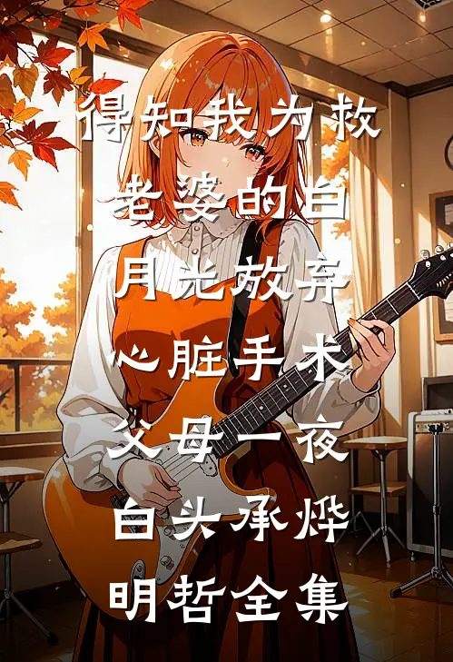 得知我为救老婆的白月光放弃心脏手术，父母一夜白头承烨明哲全集