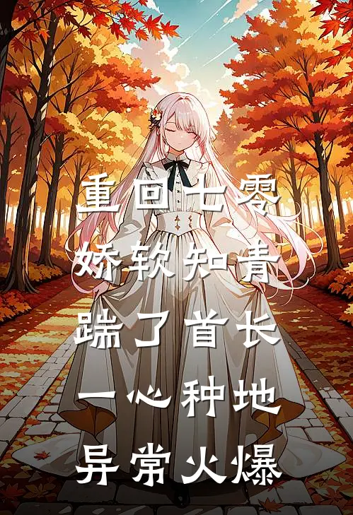 重回七零，娇软知青踹了首长一心种地异常火爆