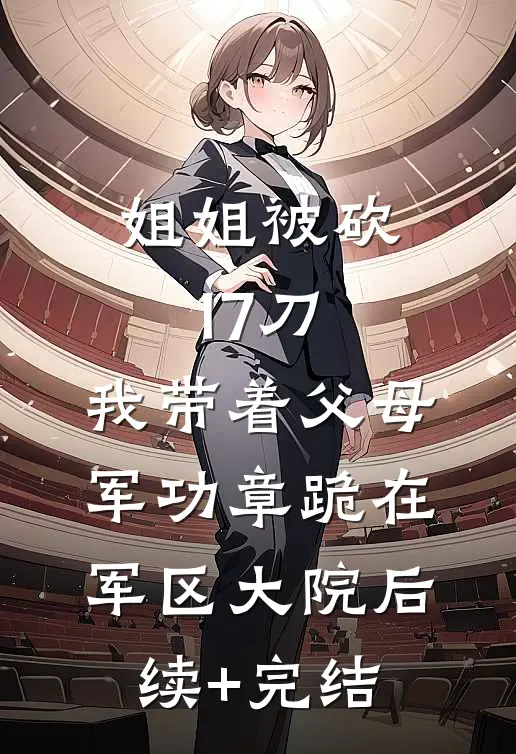 姐姐被砍17刀，我带着父母军功章跪在军区大院后续+完结