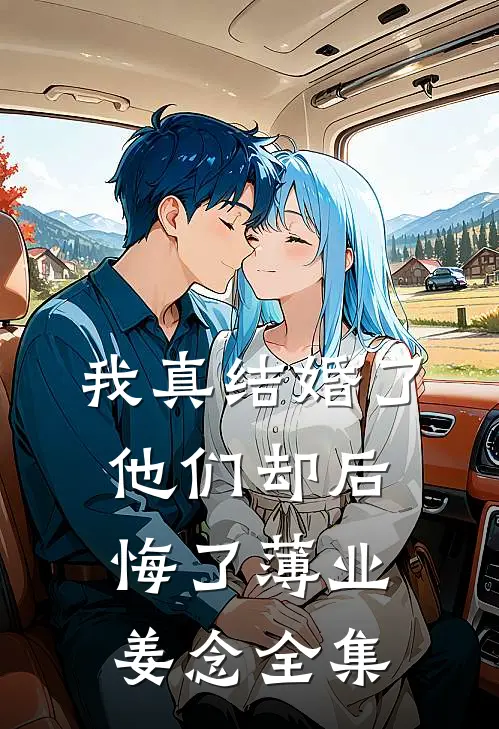 我真结婚了，他们却后悔了薄业姜念 全集