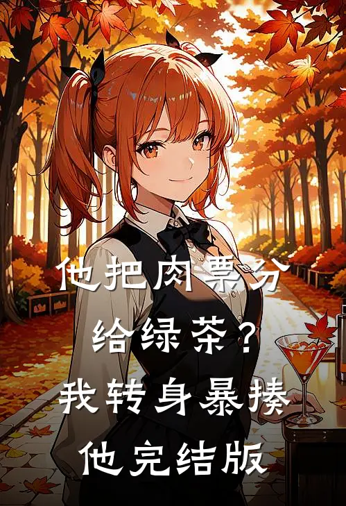 他把肉票分给绿茶？我转身暴揍他完结版