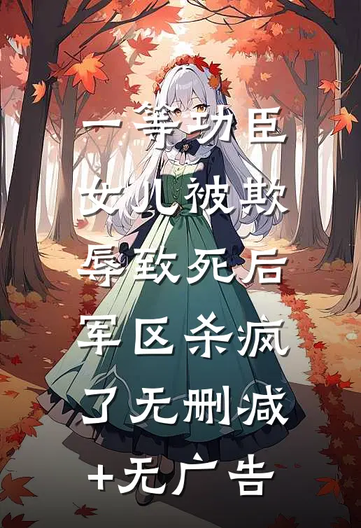 一等功臣女儿被欺辱致死后，军区杀疯了无删减+无广告