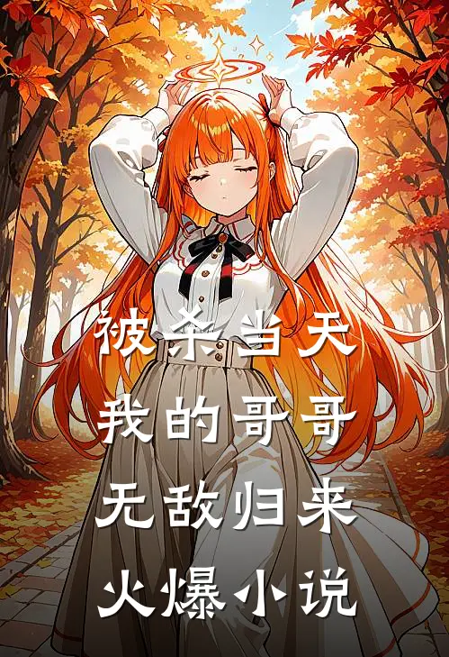 被杀当天，我的哥哥无敌归来火爆小说