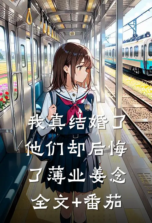 我真结婚了，他们却后悔了薄业姜念全文+番茄