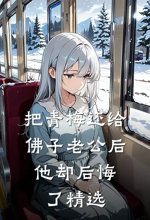 把青梅还给佛子老公后，他却后悔了精选