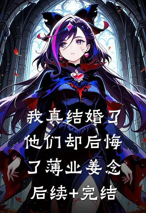 我真结婚了，他们却后悔了薄业姜念后续+完结