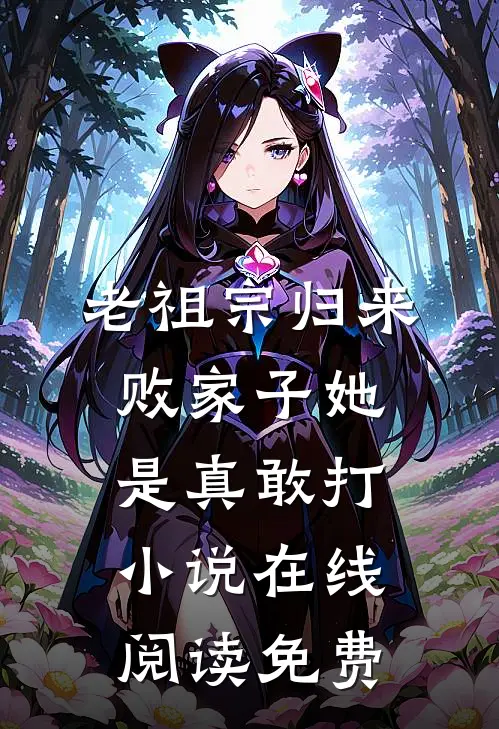 老祖宗归来，败家子她是真敢打小说在线阅读免费