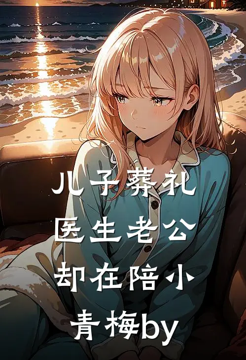 儿子葬礼，医生老公却在陪小青梅by