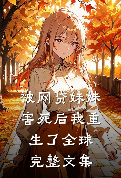 被网贷妹妹害死后我重生了全球完整文集
