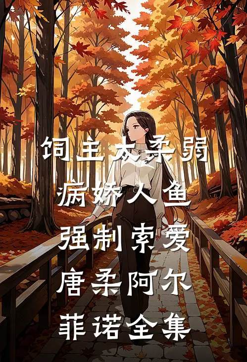 饲主太柔弱，病娇人鱼强制索爱唐柔阿尔菲诺 全集