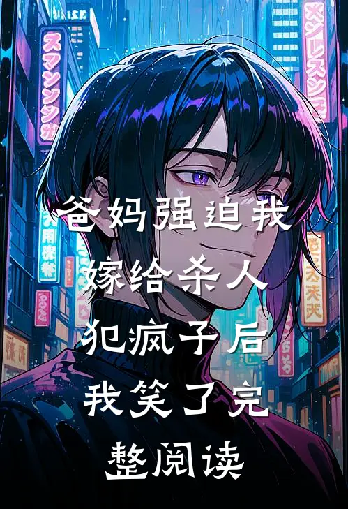 爸妈强迫我嫁给杀人犯疯子后，我笑了完整阅读
