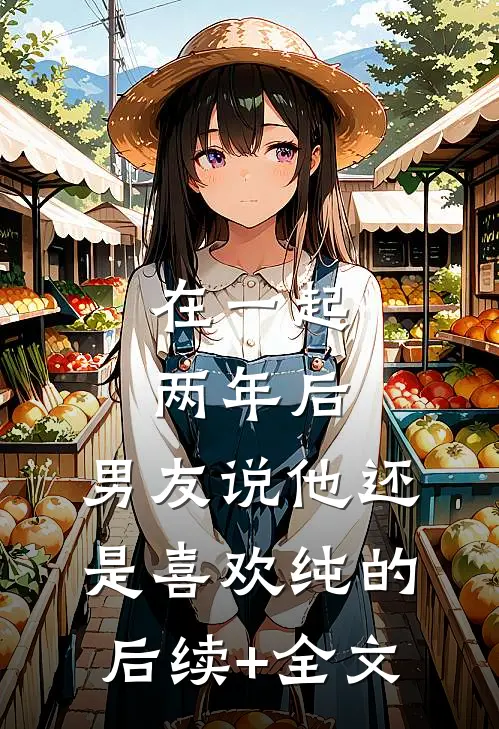 在一起两年后，男友说他还是喜欢纯的后续+全文