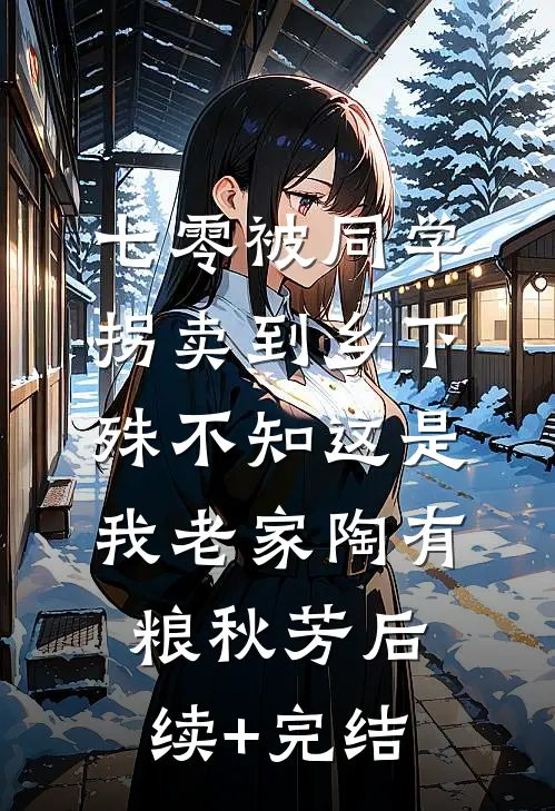 七零被同学拐卖到乡下，殊不知这是我老家陶有粮秋芳后续+完结
