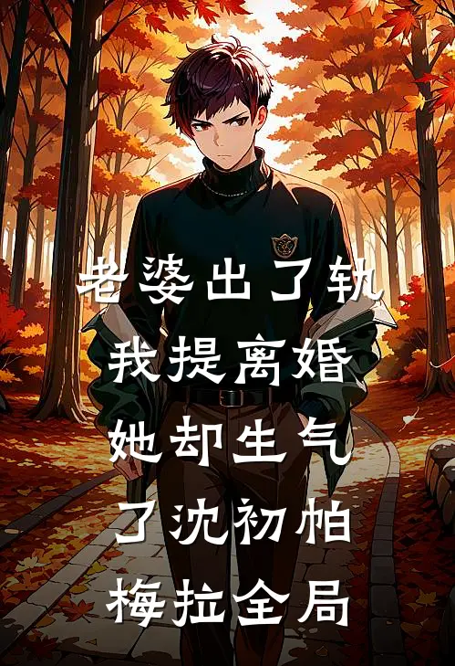 老婆出了轨，我提离婚她却生气了沈初帕梅拉全局