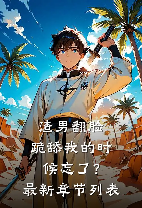 渣男翻脸，跪舔我的时候忘了？最新章节列表