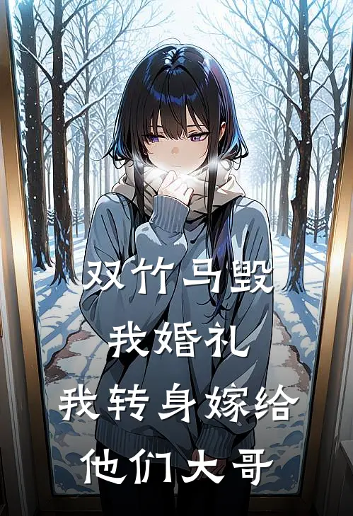 双竹马毁我婚礼，我转身嫁给他们大哥