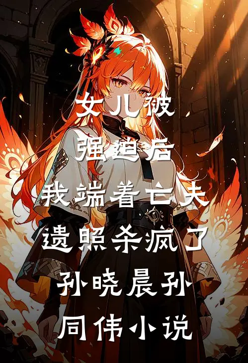 女儿被强迫后，我端着亡夫遗照杀疯了孙晓晨孙同伟小说
